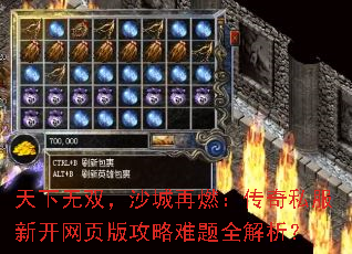 天下无双,沙城再燃:传奇私服新开网页版攻略难题全解析? 天下无双,沙城再燃:传奇私服新开网页版攻略难题全解析?