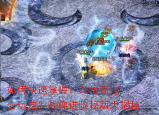 如何快速掌握1.76传奇核心玩法?战神进阶秘籍大揭秘 如何快速掌握1.76传奇核心玩法?战神进阶秘籍大揭秘
