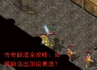 传奇酿酒全攻略:如何酿造出顶级美酒? 传奇酿酒全攻略:如何酿造出顶级美酒?