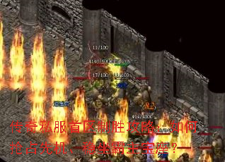 传奇私服首区制胜攻略:如何抢占先机、稳坐霸主宝座? 传奇私服首区制胜攻略:如何抢占先机、稳坐霸主宝座?