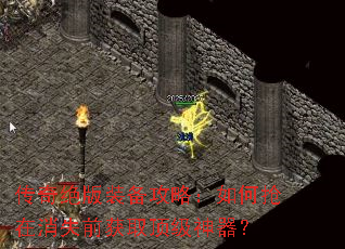 传奇绝版装备攻略:如何抢在消失前获取顶级神器? 传奇绝版装备攻略:如何抢在消失前获取顶级神器?