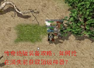 传奇绝版装备攻略:如何抢在消失前获取顶级神器? 传奇绝版装备攻略:如何抢在消失前获取顶级神器?