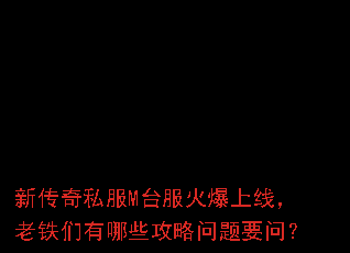 新传奇私服M台服火爆上线,老铁们有哪些攻略问题要问? 新传奇私服M台服火爆上线,老铁们有哪些攻略问题要问?