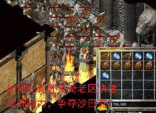 如何在新开传奇老区快速提升战力,争夺沙巴克? 如何在新开传奇老区快速提升战力,争夺沙巴克?