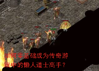 如何零基础成为传奇游戏中的懒人道士高手? 如何零基础成为传奇游戏中的懒人道士高手?