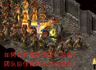 如何在封魔谷高效打装备?团队协作真的不可或缺吗? 如何在封魔谷高效打装备?团队协作真的不可或缺吗?