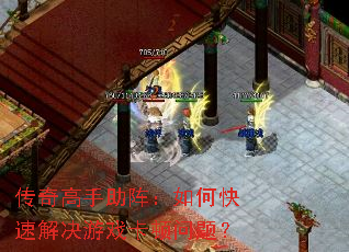 传奇高手助阵:如何快速解决游戏卡顿问题? 传奇高手助阵:如何快速解决游戏卡顿问题?