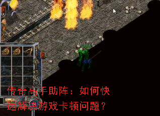 传奇高手助阵:如何快速解决游戏卡顿问题? 传奇高手助阵:如何快速解决游戏卡顿问题?
