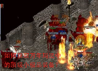 如何获取万年玛法中的顶级小极品装备? 如何获取万年玛法中的顶级小极品装备?