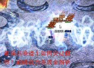最强召唤道士如何突破瓶颈?巅峰战力养成全解析 最强召唤道士如何突破瓶颈?巅峰战力养成全解析