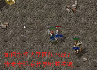 如何指挥大型团队PK战?传奇老玩家分享制胜关键 如何指挥大型团队PK战?传奇老玩家分享制胜关键