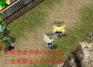 如何快速攻破行会首领?传奇霸主之路全解析 如何快速攻破行会首领?传奇霸主之路全解析
