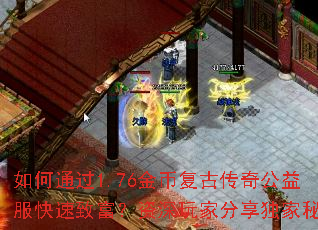 如何通过1.76金币复古传奇公益服快速致富?资深玩家分享独家秘籍 如何通过1.76金币复古传奇公益服快速致富?资深玩家分享独家秘籍