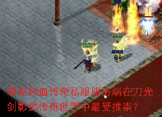 哪家热血传奇私服服务端在刀光剑影的传奇世界中最受推崇? 哪家热血传奇私服服务端在刀光剑影的传奇世界中最受推崇?