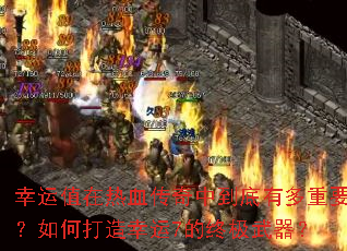 幸运值在热血传奇中到底有多重要?如何打造幸运7的终极武器? 幸运值在热血传奇中到底有多重要?如何打造幸运7的终极武器?