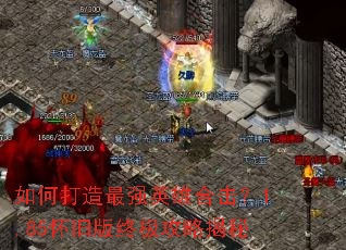 如何打造最强英雄合击?1.85怀旧版终极攻略揭秘 如何打造最强英雄合击?1.85怀旧版终极攻略揭秘