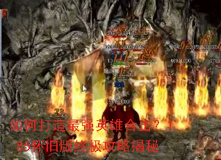 如何打造最强英雄合击?1.85怀旧版终极攻略揭秘 如何打造最强英雄合击?1.85怀旧版终极攻略揭秘