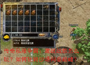 传奇私服争霸:激战战歌怎么玩?如何驰骋沙场问鼎巅峰? 传奇私服争霸:激战战歌怎么玩?如何驰骋沙场问鼎巅峰?