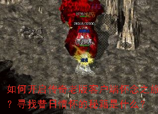 如何开启传奇老版客户端怀念之旅?寻找昔日情怀的秘籍是什么? 如何开启传奇老版客户端怀念之旅?寻找昔日情怀的秘籍是什么?