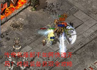 传奇私服新手如何快速开局?终极装备获取全攻略 传奇私服新手如何快速开局?终极装备获取全攻略