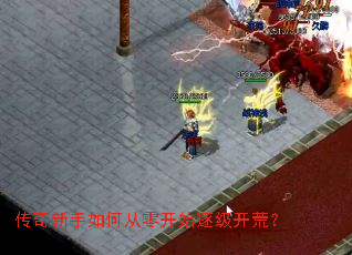 传奇新手如何从零开始逐级开荒? 传奇新手如何从零开始逐级开荒?