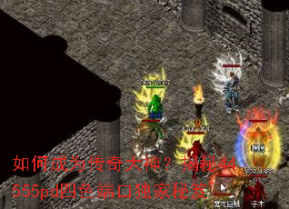 如何成为传奇大神?揭秘44555pd四色端口独家秘笈 如何成为传奇大神?揭秘44555pd四色端口独家秘笈