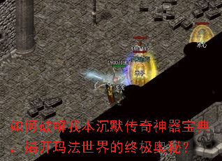 如何破解我本沉默传奇神器宝典,揭开玛法世界的终极奥秘? 如何破解我本沉默传奇神器宝典,揭开玛法世界的终极奥秘?