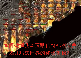 如何破解我本沉默传奇神器宝典,揭开玛法世界的终极奥秘? 如何破解我本沉默传奇神器宝典,揭开玛法世界的终极奥秘?