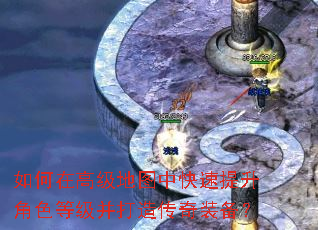 如何在高级地图中快速提升角色等级并打造传奇装备? 如何在高级地图中快速提升角色等级并打造传奇装备?