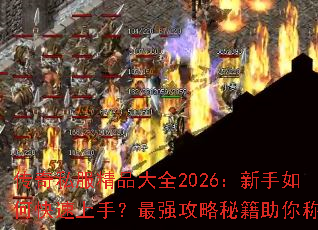 传奇私服精品大全2026:新手如何快速上手?最强攻略秘籍助你称霸 传奇私服精品大全2026:新手如何快速上手?最强攻略秘籍助你称霸