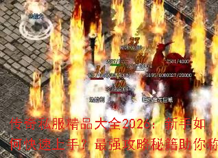 传奇私服精品大全2026:新手如何快速上手?最强攻略秘籍助你称霸 传奇私服精品大全2026:新手如何快速上手?最强攻略秘籍助你称霸