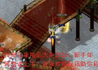 传奇私服精品大全2026:新手如何快速上手?最强攻略秘籍助你称霸 传奇私服精品大全2026:新手如何快速上手?最强攻略秘籍助你称霸