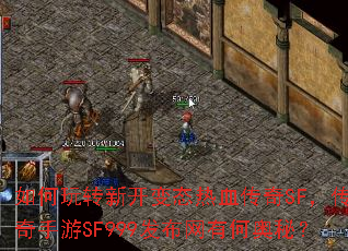 如何玩转新开变态热血传奇SF,传奇手游SF999发布网有何奥秘? 如何玩转新开变态热血传奇SF,传奇手游SF999发布网有何奥秘?