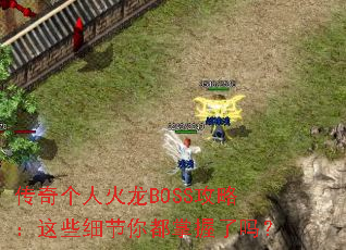 传奇个人火龙BOSS攻略:这些细节你都掌握了吗? 传奇个人火龙BOSS攻略:这些细节你都掌握了吗?