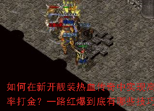 如何在新开靓装热血传奇中实现高爆率打金?一路红爆到底有哪些技巧? 如何在新开靓装热血传奇中实现高爆率打金?一路红爆到底有哪些技巧?
