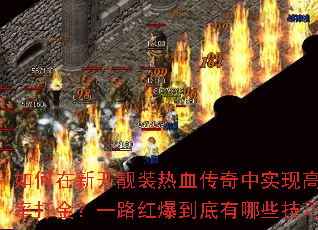 如何在新开靓装热血传奇中实现高爆率打金?一路红爆到底有哪些技巧? 如何在新开靓装热血传奇中实现高爆率打金?一路红爆到底有哪些技巧?