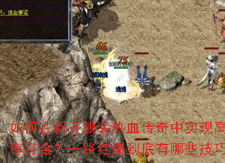 如何在新开靓装热血传奇中实现高爆率打金?一路红爆到底有哪些技巧? 如何在新开靓装热血传奇中实现高爆率打金?一路红爆到底有哪些技巧?
