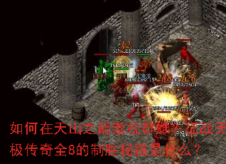 如何在天山之巅傲视群雄?征战无极传奇全8的制胜秘籍是什么? 如何在天山之巅傲视群雄?征战无极传奇全8的制胜秘籍是什么?