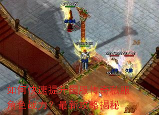 如何快速提升国服传奇私服角色战力?最新攻略揭秘 如何快速提升国服传奇私服角色战力?最新攻略揭秘