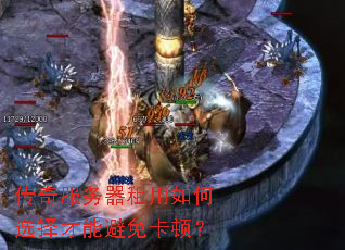 传奇服务器租用如何选择才能避免卡顿? 传奇服务器租用如何选择才能避免卡顿?