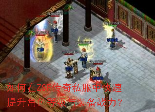 如何在ZSF传奇私服中快速提升角色等级与装备战力? 如何在ZSF传奇私服中快速提升角色等级与装备战力?