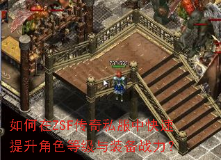 如何在ZSF传奇私服中快速提升角色等级与装备战力? 如何在ZSF传奇私服中快速提升角色等级与装备战力?