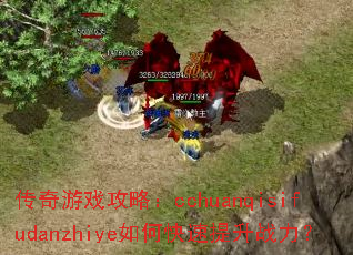 传奇游戏攻略:cchuanqisifudanzhiye如何快速提升战力? 传奇游戏攻略:cchuanqisifudanzhiye如何快速提升战力?