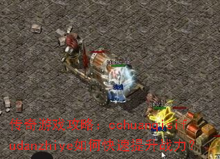 传奇游戏攻略:cchuanqisifudanzhiye如何快速提升战力? 传奇游戏攻略:cchuanqisifudanzhiye如何快速提升战力?