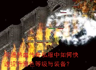 网通热血传奇私服中如何快速提升角色等级与装备? 网通热血传奇私服中如何快速提升角色等级与装备?