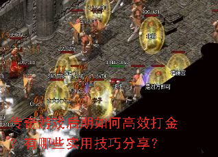 传奇游戏后期如何高效打金?有哪些实用技巧分享? 传奇游戏后期如何高效打金?有哪些实用技巧分享?