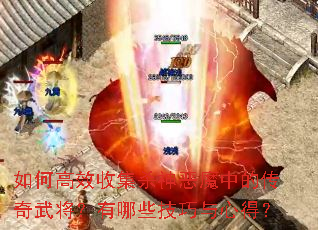 如何高效收集杀神恶魔中的传奇武将?有哪些技巧与心得? 如何高效收集杀神恶魔中的传奇武将?有哪些技巧与心得?