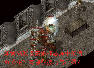 如何高效收集杀神恶魔中的传奇武将?有哪些技巧与心得? 如何高效收集杀神恶魔中的传奇武将?有哪些技巧与心得?