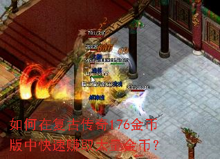 如何在复古传奇176金币版中快速赚取大量金币? 如何在复古传奇176金币版中快速赚取大量金币?