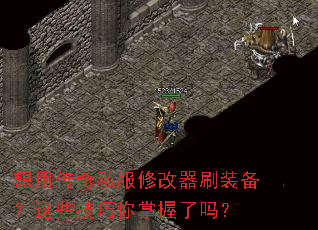 想用传奇私服修改器刷装备?这些技巧你掌握了吗? 想用传奇私服修改器刷装备?这些技巧你掌握了吗?